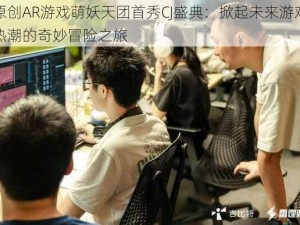 原创AR游戏萌妖天团首秀CJ盛典：掀起未来游戏热潮的奇妙冒险之旅