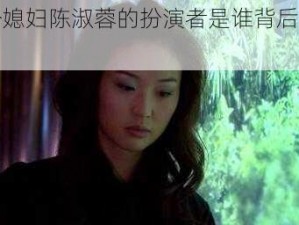 三个媳妇陈淑蓉的扮演者是谁背后的秘密