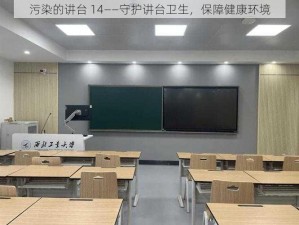 污染的讲台 14——守护讲台卫生，保障健康环境