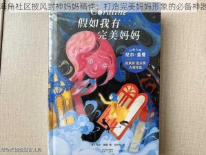 海角社区披风封神妈妈稿件：打造完美妈妈形象的必备神器