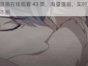 羞羞漫画在线观看 43 票，海量漫画，实时更新，精彩不断