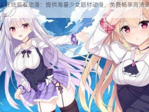 少女たちよ在线观看动漫：提供海量少女题材动漫，免费畅享高清画质，精彩不断