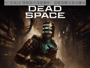 《死亡空间2》怪物弱点深度解析：战略攻略与弱点曝光指南