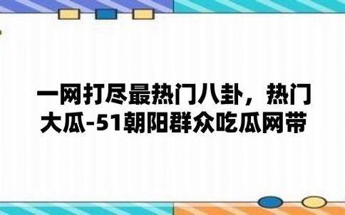 今日吃瓜 51 朝阳群众往期——聚焦热点资讯，一网打尽天下事