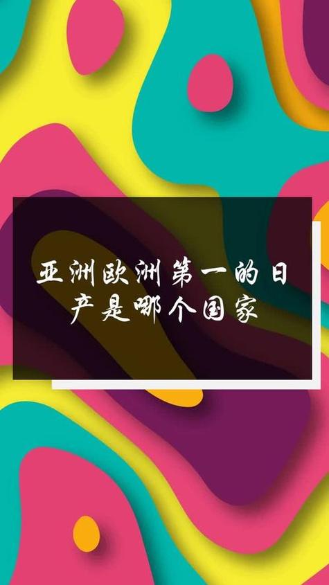 亚洲欧洲国产日产综合，优质产品汇聚，满足你的各种需求