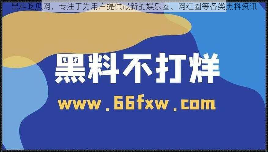 黑料吃瓜网，专注于为用户提供最新的娱乐圈、网红圈等各类黑料资讯