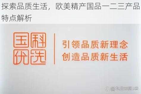 探索品质生活，欧美精产国品一二三产品特点解析