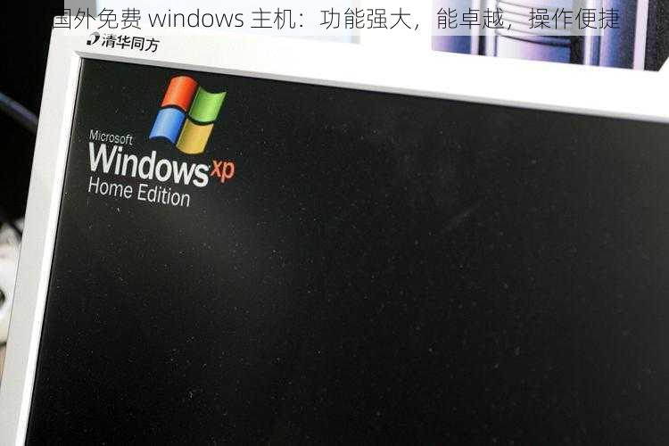 国外免费 windows 主机：功能强大，能卓越，操作便捷