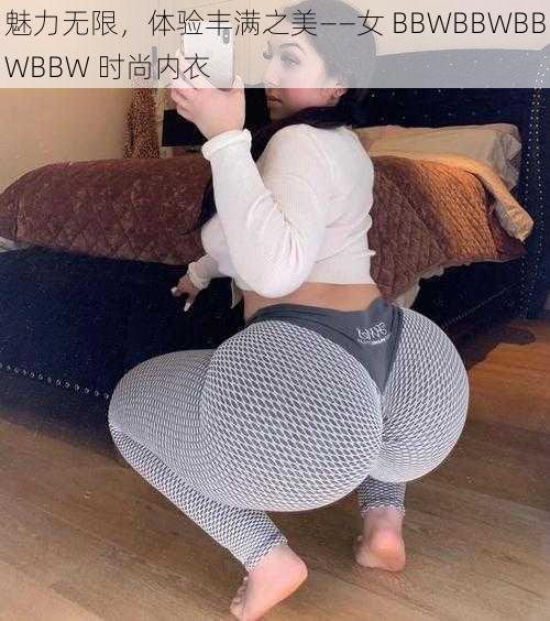 魅力无限，体验丰满之美——女 BBWBBWBBWBBW 时尚内衣