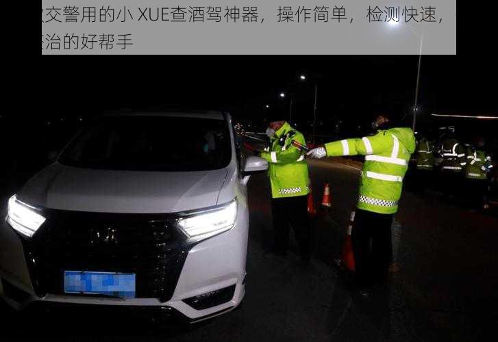 这款交警用的小 XUE查酒驾神器，操作简单，检测快速，是酒驾整治的好帮手