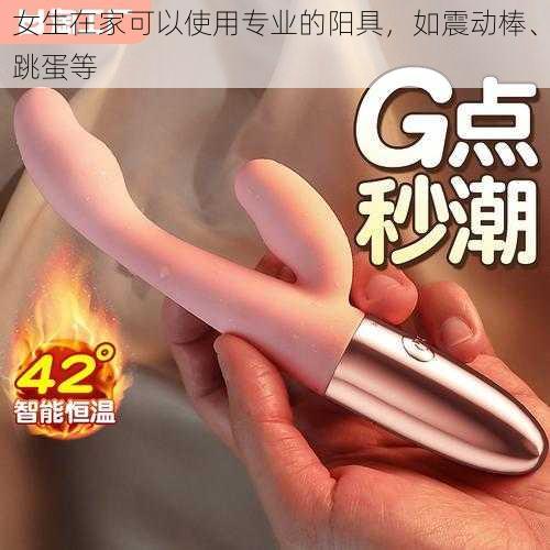 女生在家可以使用专业的阳具，如震动棒、跳蛋等