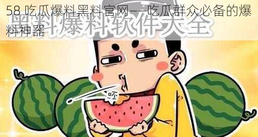 58 吃瓜爆料黑料官网——吃瓜群众必备的爆料神器