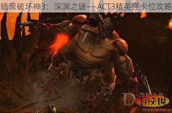 暗黑破坏神3：深渊之谜——ACT3精英怪卡位攻略