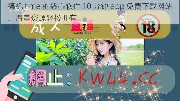 搞机 time 的恶心软件 10 分钟 app 免费下载网站，海量资源轻松拥有