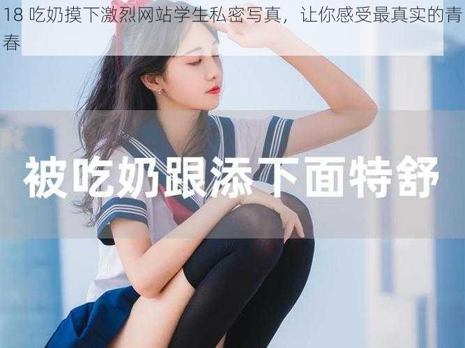 18 吃奶摸下激烈网站学生私密写真，让你感受最真实的青春